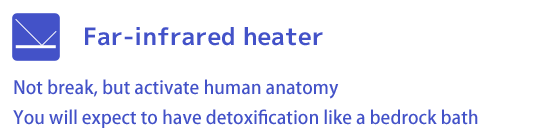 Far-infrared heater - Not break, but activate human anatomy
You will expect to have detoxification like a bedrock bath