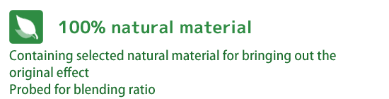 100% natural material - Containing selected natural material for bringing out the original effect.Probed for blending ratio.