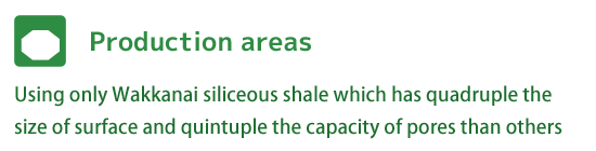 Production areas | Using only Wakkanai siliceous shale which has quadruple the size of surface and quintuple the capacity of pores than others