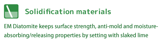 Solidification materials｜EM Diatomite keeps surface strength, anti-mold and moisture-absorbing/releasing properties by setting with slaked lime.